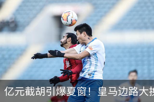 亿元截胡引爆夏窗！皇马边路大换血，维尼修斯离队悬念拉满