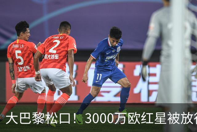 大巴黎松口！3000万欧红星被放行 维拉该不该接盘？