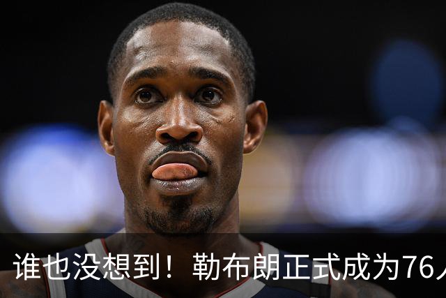 谁也没想到！勒布朗正式成为76人一员，马克西早有预感