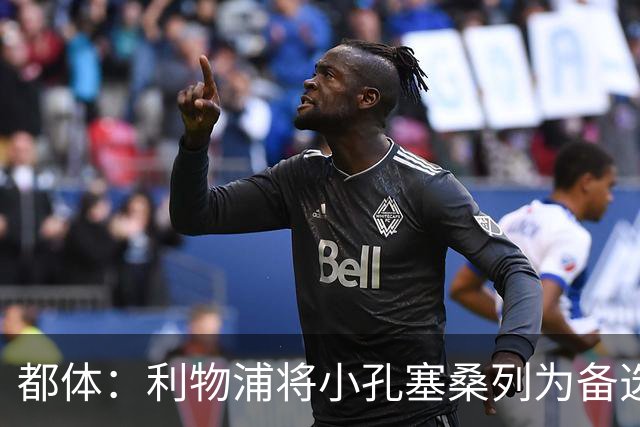 都体：利物浦将小孔塞桑列为备选，尤文标价5000万欧