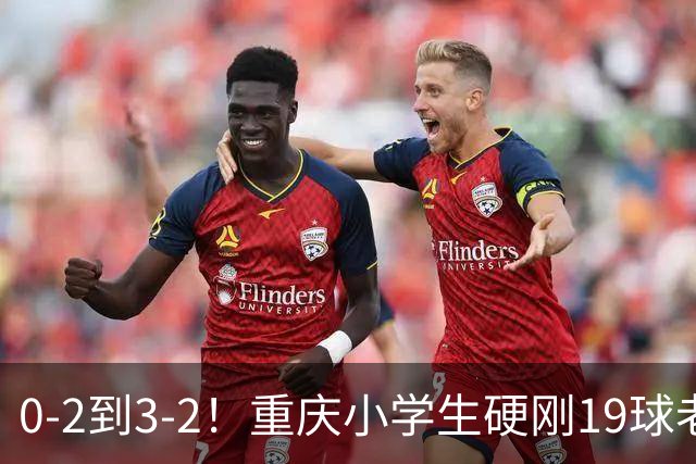 0-2到3-2！重庆小学生硬刚19球老挝，董路的掐尖神话被一群娃娃踢碎了