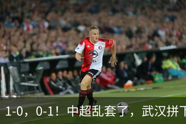 1-0，0-1！中超乱套了，武汉拼下重要3分，铜梁龙爆冷，西海岸第4